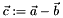 $ \vec{c} := \vec{a} - \vec{b} $