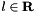 $ l \in \mathbf{R} $